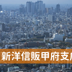 山梨県甲府市の新洋信販（株）甲府支店へ